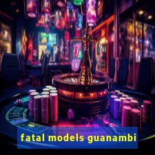 fatal models guanambi